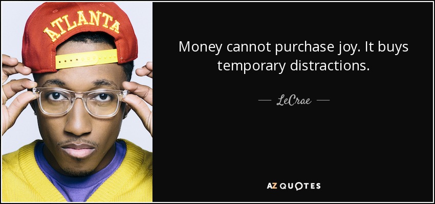 Money cannot purchase joy. It buys temporary distractions. - LeCrae