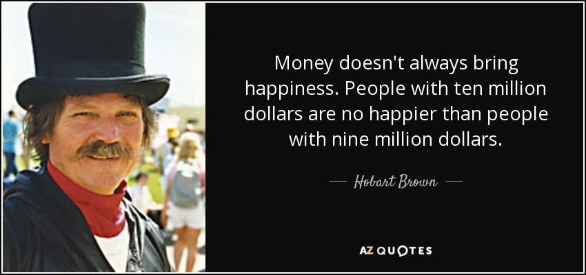 Hobart Brown Quote Money Doesn t Always Bring Happiness People With 