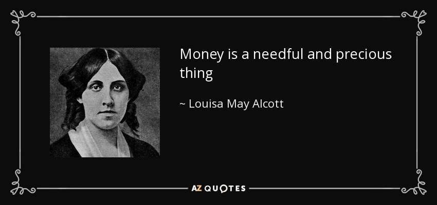 Money is a needful and precious thing - Louisa May Alcott