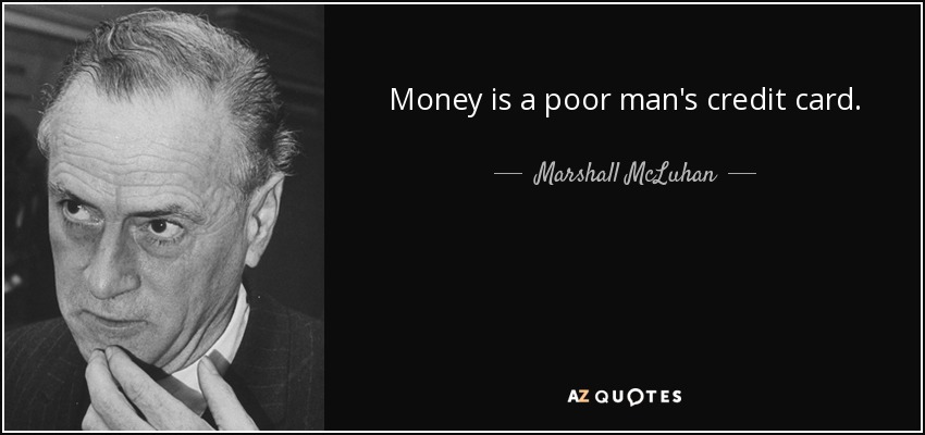 Money is a poor man's credit card. - Marshall McLuhan