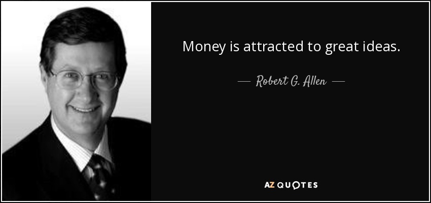 Money is attracted to great ideas. - Robert G. Allen