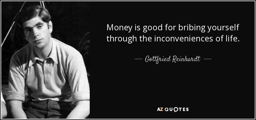 Money is good for bribing yourself through the inconveniences of life. - Gottfried Reinhardt