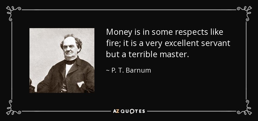 Money is in some respects like fire; it is a very excellent servant but a terrible master. - P. T. Barnum