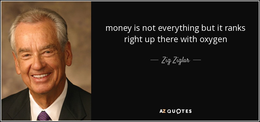 money is not everything but it ranks right up there with oxygen - Zig Ziglar