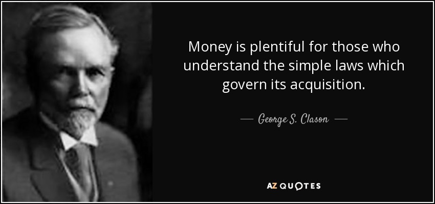 Money is plentiful for those who understand the simple laws which govern its acquisition. - George S. Clason