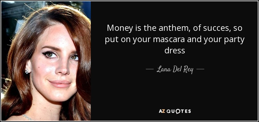 Lana Del Rey quote: Money is the anthem, of succes, so put on your...