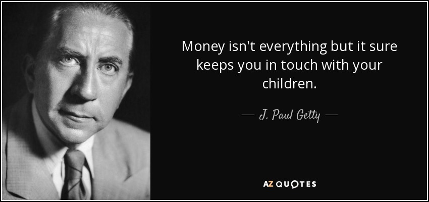 Money isn't everything but it sure keeps you in touch with your children. - J. Paul Getty