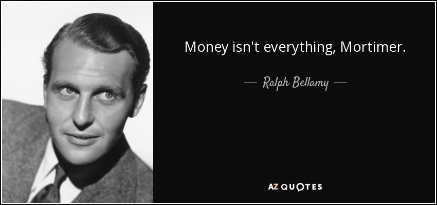 Money isn't everything, Mortimer. - Ralph Bellamy