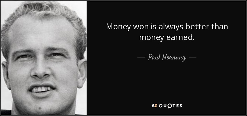 Money won is always better than money earned. - Paul Hornung