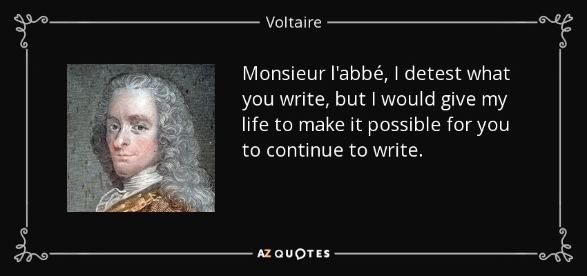 Monsieur l'abbé, I detest what you write, but I would give my life to make it possible for you to continue to write. - Voltaire