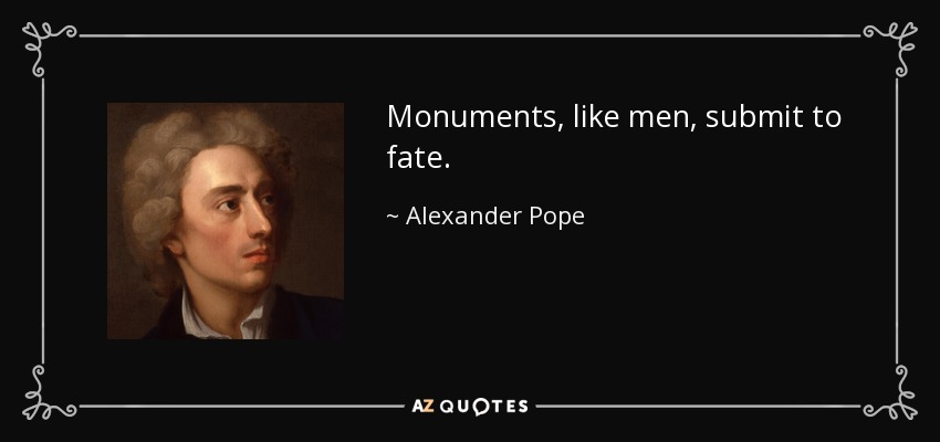 Monuments, like men, submit to fate. - Alexander Pope