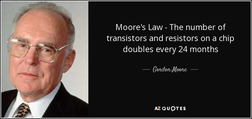 Moore's Law - The number of transistors and resistors on a chip doubles every 24 months - Gordon Moore