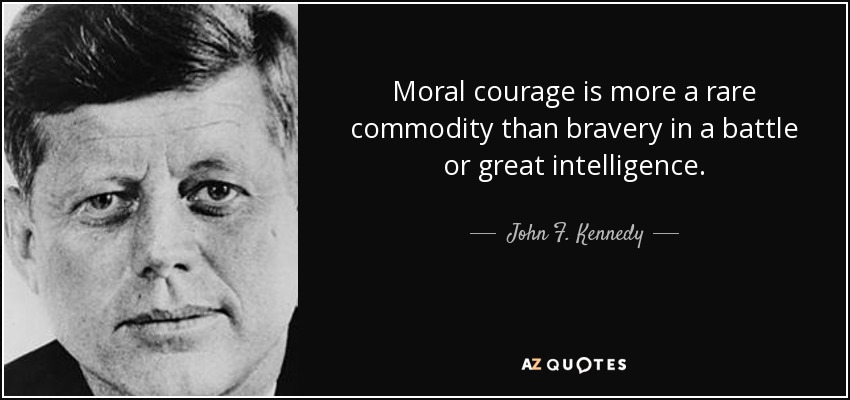 Moral courage is more a rare commodity than bravery in a battle or great intelligence. - John F. Kennedy