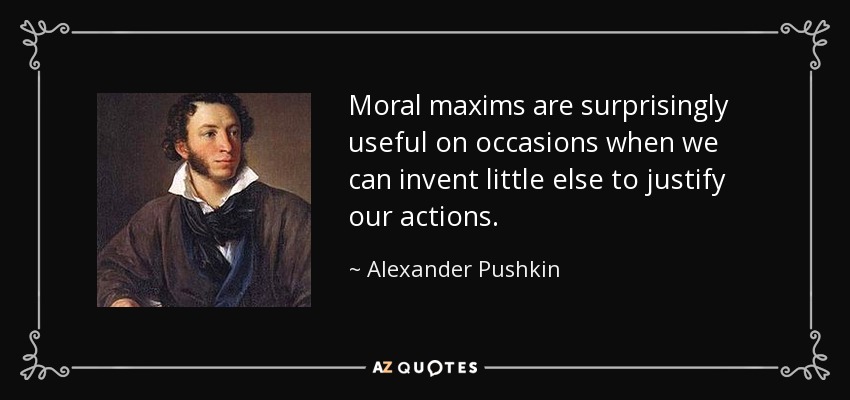 Moral maxims are surprisingly useful on occasions when we can invent little else to justify our actions. - Alexander Pushkin