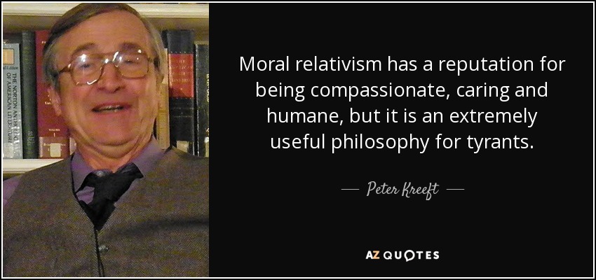 Moral relativism has a reputation for being compassionate, caring and humane, but it is an extremely useful philosophy for tyrants. - Peter Kreeft