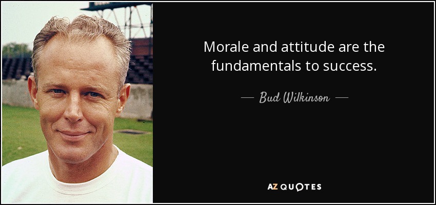 Morale and attitude are the fundamentals to success. - Bud Wilkinson