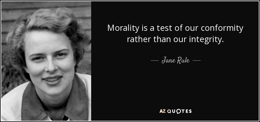 Morality is a test of our conformity rather than our integrity. - Jane Rule