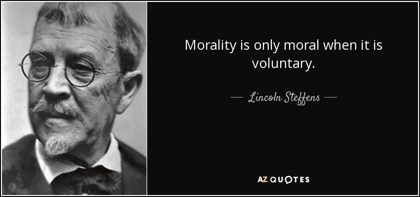 Morality is only moral when it is voluntary. - Lincoln Steffens