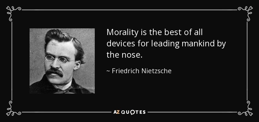 Morality is the best of all devices for leading mankind by the nose. - Friedrich Nietzsche