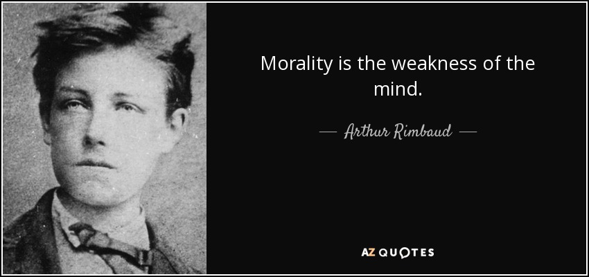 Morality is the weakness of the mind. - Arthur Rimbaud
