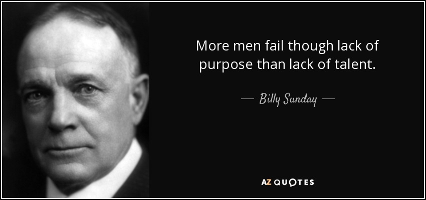 Billy Sunday quote: More men fail though lack of purpose than lack of...