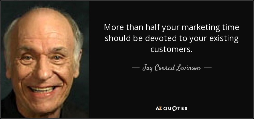 More than half your marketing time should be devoted to your existing customers. - Jay Conrad Levinson