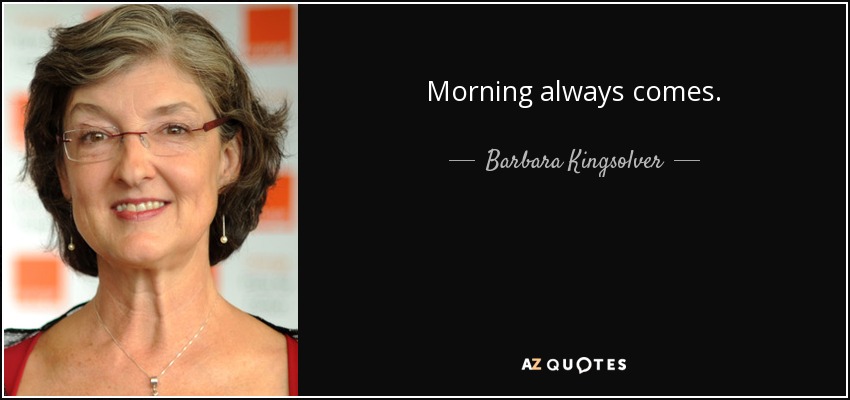 Morning always comes. - Barbara Kingsolver