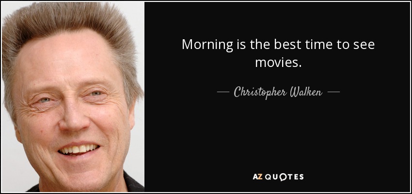 Morning is the best time to see movies. - Christopher Walken