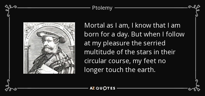 Ptolemy quote: Mortal as I am, I know that I am born...