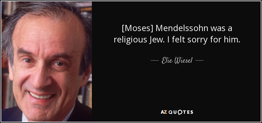 [Moses] Mendelssohn was a religious Jew. I felt sorry for him. - Elie Wiesel