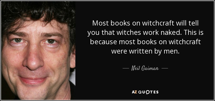 Most books on witchcraft will tell you that witches work naked. This is because most books on witchcraft were written by men. - Neil Gaiman