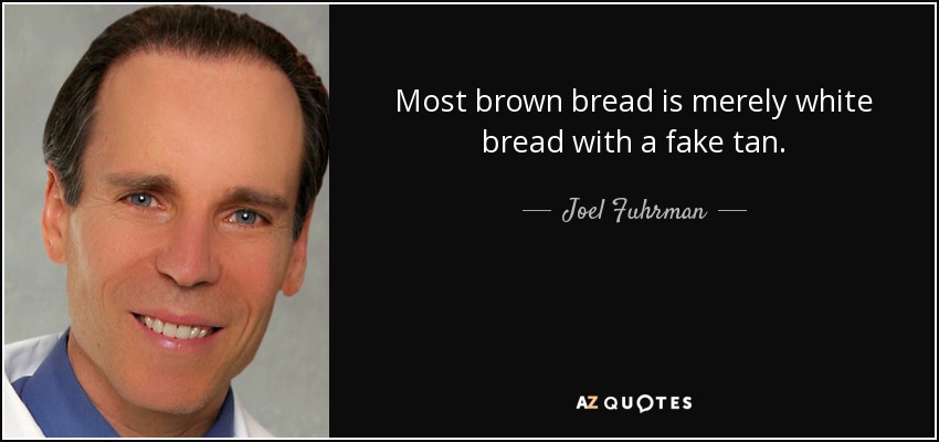 Most brown bread is merely white bread with a fake tan. - Joel Fuhrman