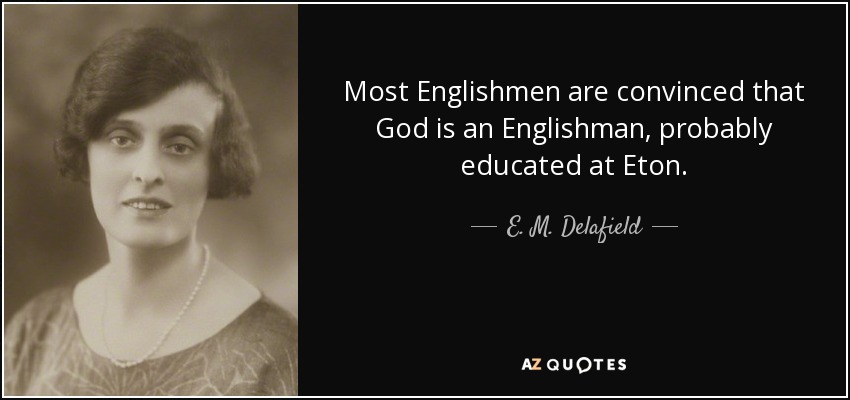 Most Englishmen are convinced that God is an Englishman, probably educated at Eton. - E. M. Delafield