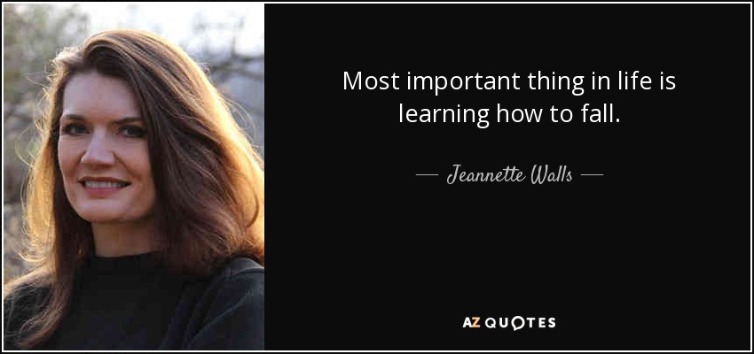 Most important thing in life is learning how to fall. - Jeannette Walls