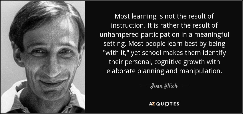 Most learning is not the result of instruction. It is rather the result of unhampered participation in a meaningful setting. Most people learn best by being 