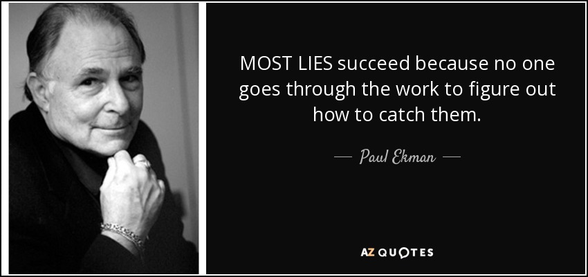 MOST LIES succeed because no one goes through the work to figure out how to catch them. - Paul Ekman