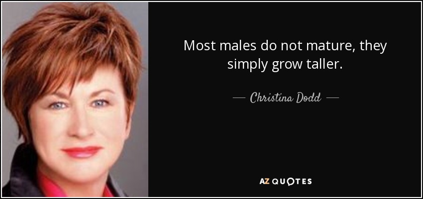 Most males do not mature, they simply grow taller. - Christina Dodd