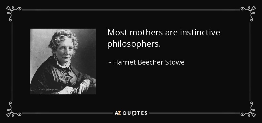Most mothers are instinctive philosophers. - Harriet Beecher Stowe