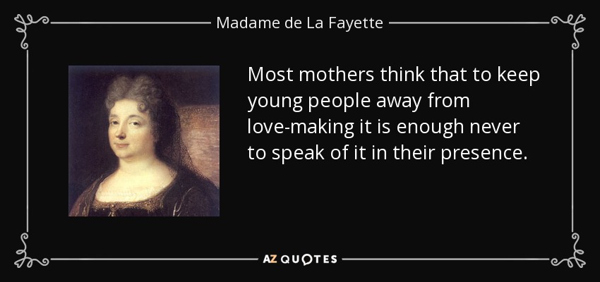 Most mothers think that to keep young people away from love-making it is enough never to speak of it in their presence. - Madame de La Fayette