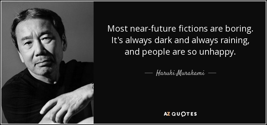 Most near-future fictions are boring. It's always dark and always raining, and people are so unhappy. - Haruki Murakami