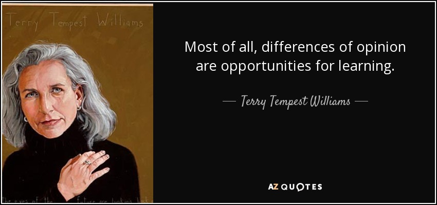 Most of all, differences of opinion are opportunities for learning. - Terry Tempest Williams