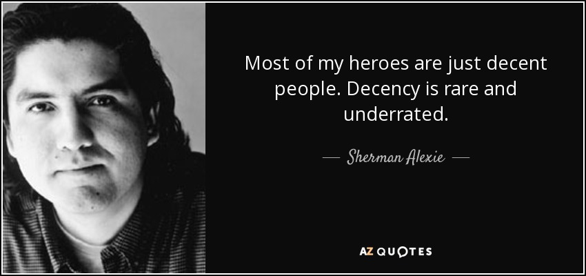 Most of my heroes are just decent people. Decency is rare and underrated. - Sherman Alexie