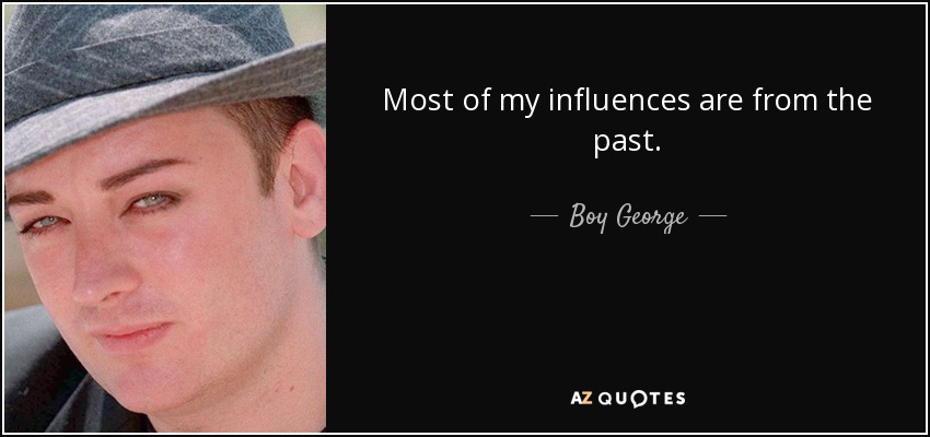 Most of my influences are from the past. - Boy George