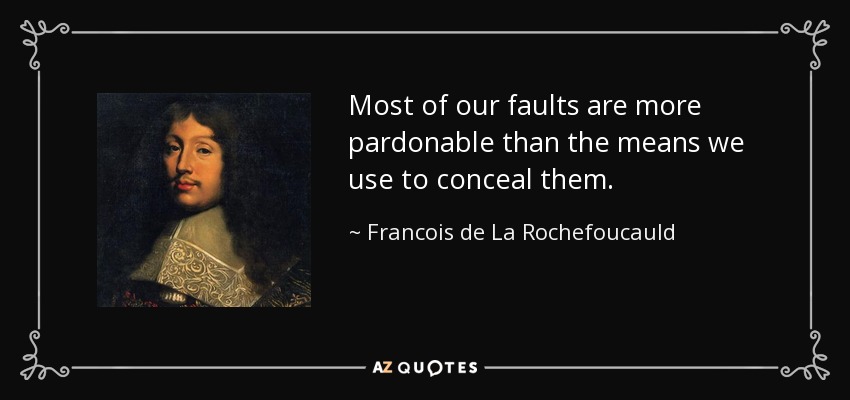 Most of our faults are more pardonable than the means we use to conceal them. - Francois de La Rochefoucauld