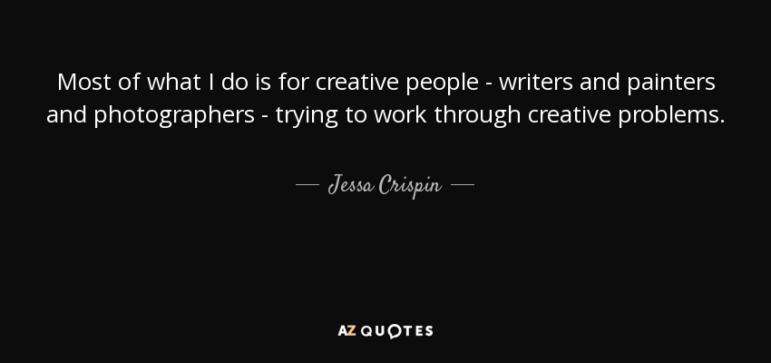 Most of what I do is for creative people - writers and painters and photographers - trying to work through creative problems. - Jessa Crispin