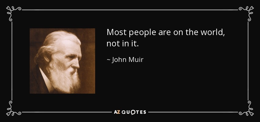Most people are on the world, not in it. - John Muir