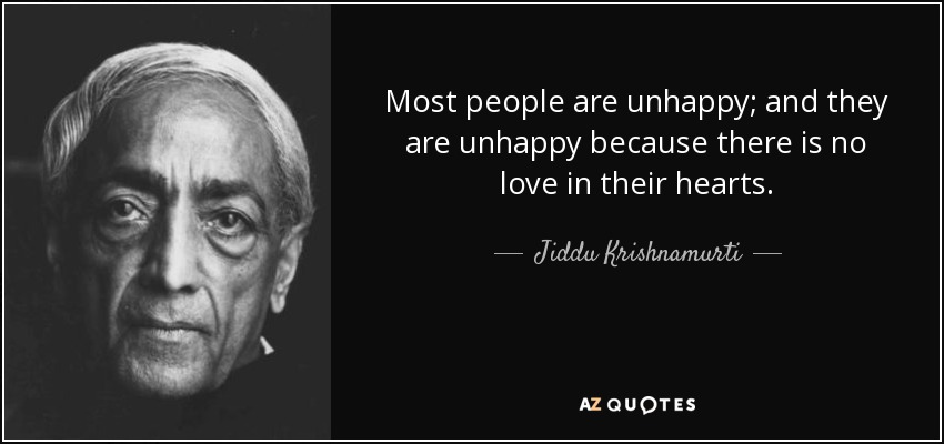 Most people are unhappy; and they are unhappy because there is no love in their hearts. - Jiddu Krishnamurti