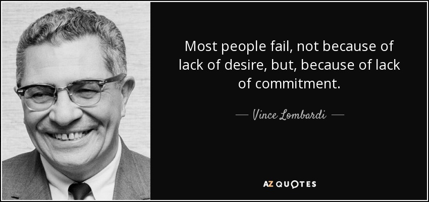 Most people fail, not because of lack of desire, but, because of lack of commitment. - Vince Lombardi