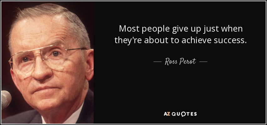 Most people give up just when they're about to achieve success. - Ross Perot