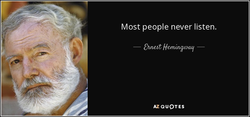 Most people never listen. - Ernest Hemingway